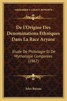 De L'Origine Des Denominations Ethniques Dans La Race Aryane: Etude De Philologie Et De Mythologie Comparees (1867) 1160403074 Book Cover