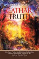 Cathar Truth: Why These Pacifist Good Christians/Cathars Were Brutally Persecuted as Heretics by the Medieval Church of Rome 1984500538 Book Cover