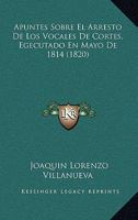 Apuntes Sobre El Arresto De Los Vocales De Cortes, Egecutado En Mayo De 1814 1174877073 Book Cover