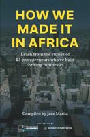 How We Made It in Africa: Learn from the Stories of 25 Entrepreneurs Who've Built Thriving Businesses 0620818433 Book Cover