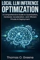 Local LLM Inference Optimization: A Comprehensive Guide to Quantization, Hardware Acceleration, and Efficient Private AI Deployment B0GY4YXSQG Book Cover