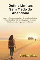 Defina Limites Sem Medo do Abandono: Supere o Apego Ansioso, Pare de Agradar os Outros e Aprenda a Dizer Não Sem Culpa para Construir Relacionamentos Seguros e Confiantes (Portuguese Edition) B0GX7XW8RS Book Cover