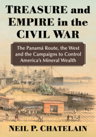 Treasure and Empire in the Civil War: The Panama Route, the West and the Campaigns to Control America's Mineral Wealth 1476693811 Book Cover