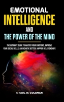 Emotional Intelligence and the Power of the Mind: The Ultimate Guide to Master Your Emotions, Improve Your Social Skills, and Achieve Better, Happier Relationships 1471656195 Book Cover
