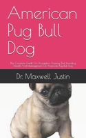 American Pug Bull Dog: The Complete Guide On Acquisition, Training, Diet, Breeding, Health And Management Of American Pug Bull Dog B09DF8C288 Book Cover