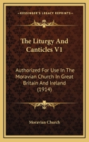 The Liturgy And Canticles V1: Authorized For Use In The Moravian Church In Great Britain And Ireland 0548808279 Book Cover