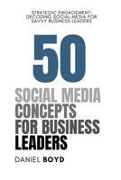 50 Social Media Concepts for Business Leaders: Strategic Engagement: Decoding Social Media for Savvy Business Leaders (A Business Leader's Guide To) B0CQ2RKZHX Book Cover