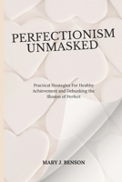 PERFECTIONISM UNMASKED: Practical Strategies For Healthy Achievement and Debunking the Illusion of Perfect B0DWMR5L6J Book Cover