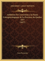 Additions Et Corrections a la Faune Coleopterologique de la Province de Quebec, 1877 (Classic Reprint) 1149716800 Book Cover