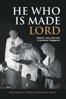 He Who is Made Lord: Empire, Class and Race in Postwar Singapore 9815104306 Book Cover