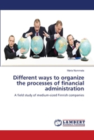 Different ways to organize the processes of financial administration: A field study of medium-sized Finnish companies 3659222607 Book Cover