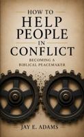 How to Help People in Conflict: Becoming a Biblical Peacemaker 1970445351 Book Cover