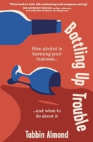Bottling Up Trouble: How alcohol is holding your business back (and what to do about it) 1788605942 Book Cover