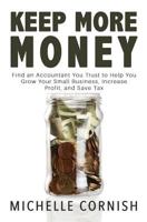 Keep More Money: Find an Accountant You Trust to Help You Grow Your Small Business, Increase Profit, and Save Tax 1543168043 Book Cover