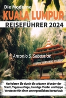 Die Moderne Kuala Lumpur Reiseführer 2024: Navigieren Sie durch die urbanen Wunder der Stadt, Tagesausflüge, trendige Viertel und hippe Verstecke für einen unvergesslichen Kurzurlaub (German Edition) B0CV14SLXJ Book Cover