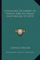 Chronique de Robert de Torigni, Abb Du Mont-Saint-Michel: Suivie de Divers Opuscules Historiques ... Le Tout Publi d'Aprs Les Manuscrits Originaux; Volume 2 0274761807 Book Cover