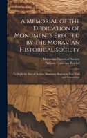 A Memorial of the Dedication of Monuments Erected by the Moravian Historical Society: To Mark the Sites of Ancient Missionary Stations in New York and Connecticut 1020358947 Book Cover