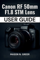 Canon RF 50mm F1.8 STM Lens User Guide: The Beginner-to-Pro Photographer’s Manual for Mastering Focus, Aperture, Sharpness, and Stunning Portraits with the Nifty Fifty RF Lens. B0FGV3Y1PR Book Cover