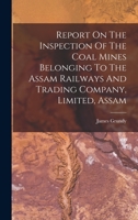 Report On The Inspection Of The Coal Mines Belonging To The Assam Railways And Trading Company, Limited, Assam 1018704396 Book Cover