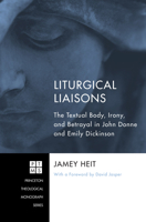 Liturgical Liaisons: The Textual Body, Irony, and Betrayal in John Donne and Emily Dickinson 161097770X Book Cover