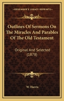 Outlines Of Sermons On The Miracles And Parables Of The Old Testament: Original And Selected 1164942654 Book Cover