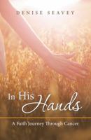 In His Hands: A Faith Journey Through Cancer 1973615177 Book Cover