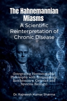The Hahnemannian Miasms: A Scientific Reinterpretation of Chronic Disease: Integrating Homoeopathic Philosophy with Immunology, Biochemistry, Genetics and Systems Biology B0GW8J5HGF Book Cover