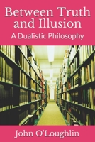 Between Truth and Illusion: A Dualistic Philosophy 1499743998 Book Cover