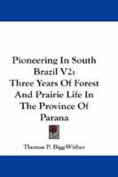 Pioneering In South Brazil V2: Three Years Of Forest And Prairie Life In The Province Of Parana 1163104930 Book Cover