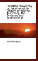 Christian Philosophy, or, An attempt to Display by Internal Testimony, the Evidence and Excellence o 1165384159 Book Cover