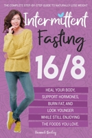 Intermittent Fasting 16/8: The Complete Step-by-Step Guide to Naturally Lose Weight, Heal Your Body, Support Hormones, Burn Fat, and Look Younger While Still Enjoying the Foods You Love B08P1CFK5M Book Cover