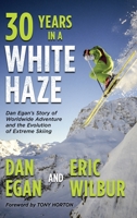 Thirty Years in a White Haze: Dan Egan's Story of Worldwide Adventure and the Evolution of Extreme Skiing 1736492748 Book Cover