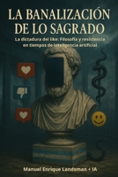 La Banalización de lo Sagrado: La dictadura del like: Filosofía y resistencia en tiempos de inteligencia artificial (Spanish Edition) B0F94C5F35 Book Cover