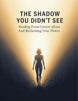 The Shadow You Didn'T See: Healing From Covert Abuse And Reclaiming Your Power B0HG5V8ZBZ Book Cover