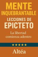 MENTE INQUEBRANTABLE Lecciones de Epicteto: La libertad comienza adentro (Lecciones Eternas) B0G4JPSQFX Book Cover