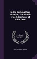 In the dashing days of old; or, The world-wide adventures of Willie Grant 1354433890 Book Cover