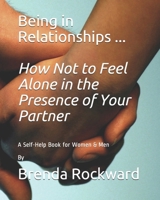 Being in Relationships ... How Not to Feel Alone in the Presence of Your Partner: A Self-Help Book for Women & Men By Brenda Rockward 1797060791 Book Cover
