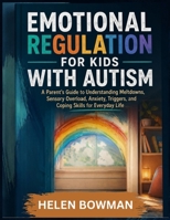 Emotional Regulation For Kids With Autism: A Parent's Guide to Understanding Meltdowns, Sensory Overload, Anxiety, Triggers, and Coping Skills for Everyday Life B0HDKDTPYB Book Cover