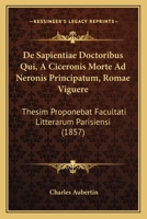 De Sapientiae Doctoribus Qui, A Ciceronis Morte Ad Neronis Principatum, Romae Viguere: Thesim Proponebat Facultati Litterarum Parisiensi (1857) 1160410941 Book Cover