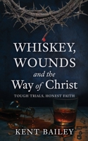 Whiskey, Wounds and the Way of Christ: Tough Trials, Honest Faith B0GPHXVYNB Book Cover
