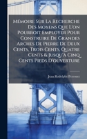 MÃ(c)moire Sur La Recherche Des Moyens Que L'on Pourroit Employer Pour Construire De Grandes Arches De Pierre De Deux Cents, Trois Cents, Quatre Cents ... Cinq Cents Pieds D'ouverture (French Edition) 1023909758 Book Cover