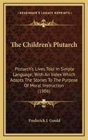 The Children's Plutarch (Plutarch's Lives Told in Simple Lanuage) With an Index Which Adapts the Stories to the Purpose of Moral Instruction 101919264X Book Cover