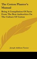 The Cotton Planter's Manual: Being A Compilation Of Facts From The Best Authorities On The Culture Of Cotton 1163101982 Book Cover