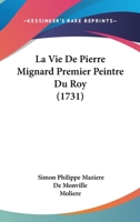 La Vie de Pierre Mignard, Premier Peintre Du Roy 1104021226 Book Cover