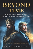 Beyond Time: King Cyrus and Trump in the Judgment of History: The Judgment of Leadership Over Time B0DWBX9SS1 Book Cover