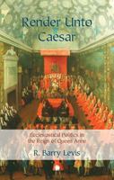 Render Unto Caesar: Ecclesiastical Politics in the Reign of Queen Anne 0227177827 Book Cover