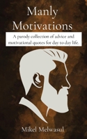 Manly Motivations: A parody collection of advice and motivational quotes for day to day life. 1088298257 Book Cover