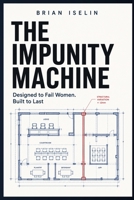 The Impunity Machine: Designed to Fail Women. Built to Last B0HDH9YGNY Book Cover