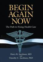 Begin Again Now: The Path to Fixing Healthcare 0692617132 Book Cover