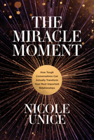 The Miracle Moment: How Tough Conversations Can Actually Transform Your Most Important Relationships 1496448553 Book Cover